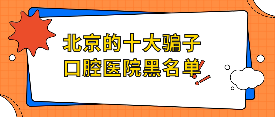 北京的十大骗子口腔医院黑名单：三个专坑老人的诊所别去!