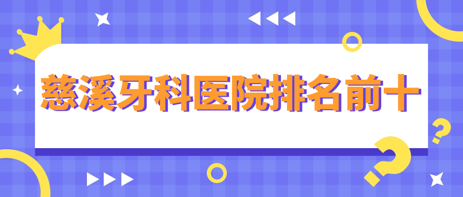 慈溪牙科医院排名前十:鼎植/圣甬/博瓦种植牙矫正排前三