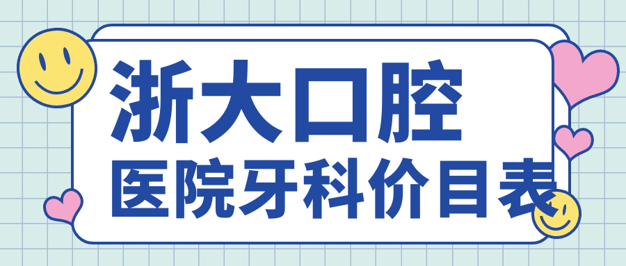 浙大口腔医院牙科价目表-2025华家池/湖滨/紫金港4院区统一价