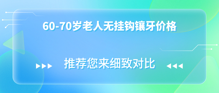 60-70岁老人无挂钩镶牙价格2025,半口/全口无挂钩吸附假牙1w元+