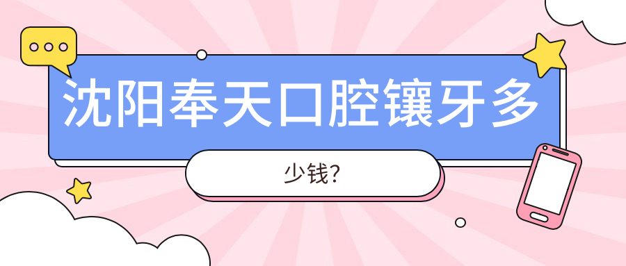 沈阳奉天口腔镶牙多少钱?2500元全瓷牙vs2980起种植牙,确实值!