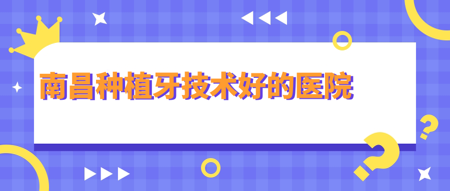 南昌种植牙技术好的医院:即刻种植技术top3测评(附2999全包价)
