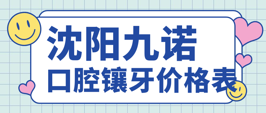 沈阳九诺口腔镶牙价格表:烤瓷牙500/全瓷1380/全口吸附义齿8000