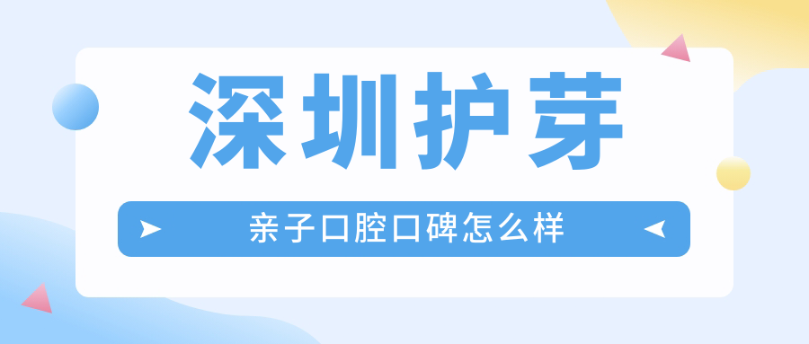 深圳护芽亲子口腔口碑如何?10年连锁品牌好评率99%,并无骗局