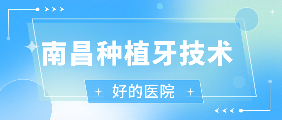南昌種植牙技術(shù)好的醫(yī)院