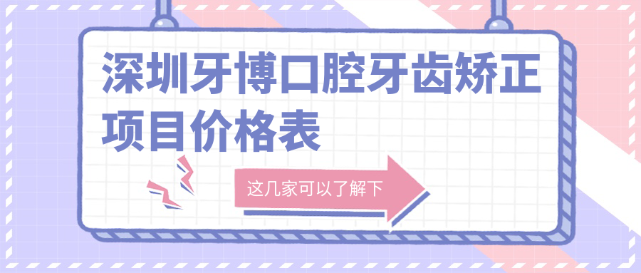 深圳牙博口腔牙齿矫正项目价格表