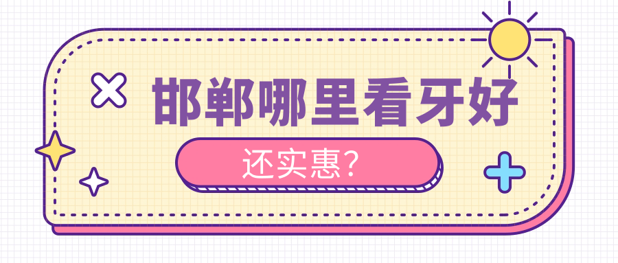 邯郸哪里看牙好还实惠？这10家牙科,本地人都说实惠！