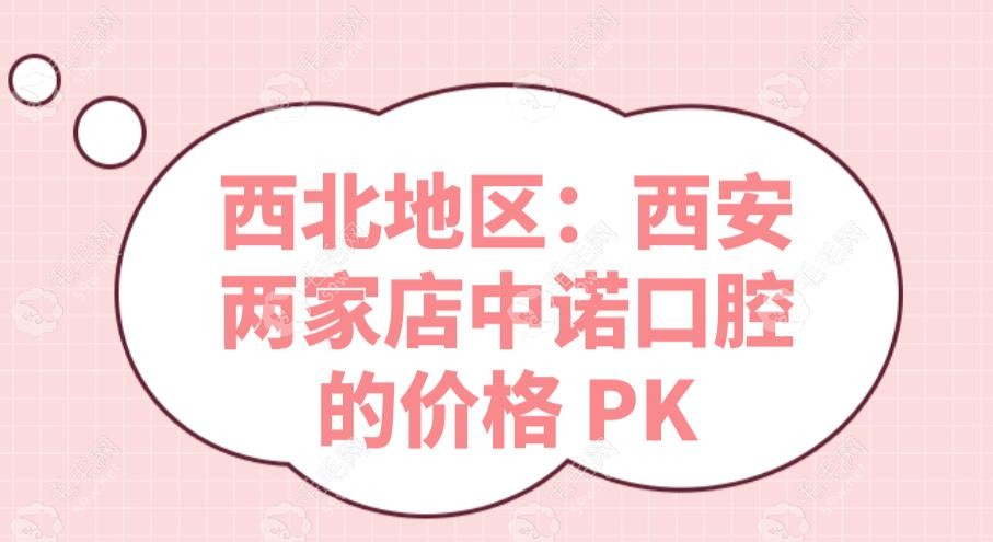 西北地区：西安两家店中诺口腔的价格 PK