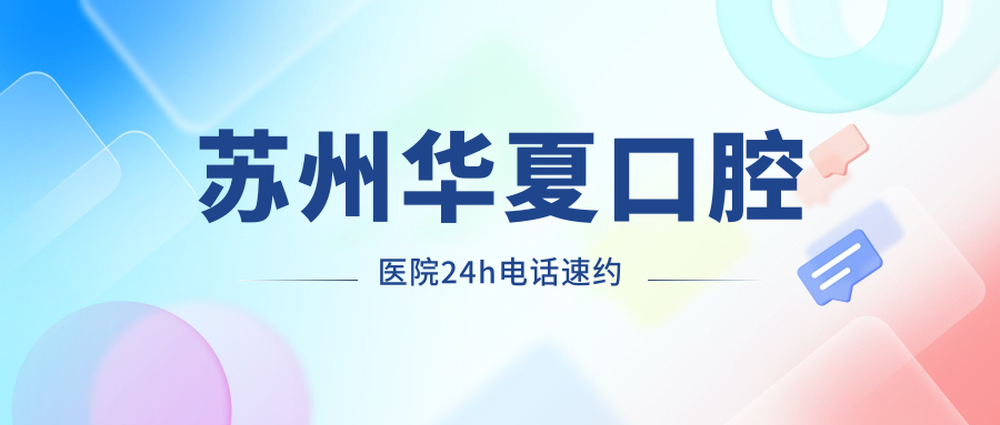 蘇州華夏口腔醫(yī)院24h電話速約