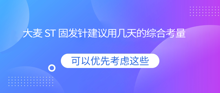 大麦 ST 固发针建议用几天的综合考量