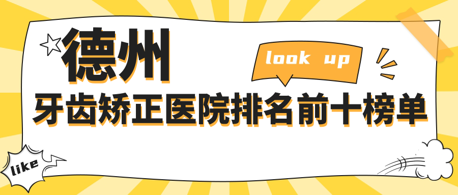 德州牙齿矫正医院排名前十榜|卫健委认可!这10家正畸不踩雷