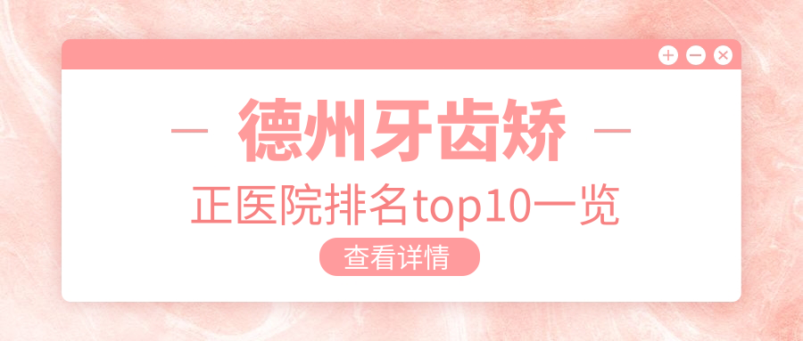 德州牙齒矯正醫(yī)院排名top10一覽