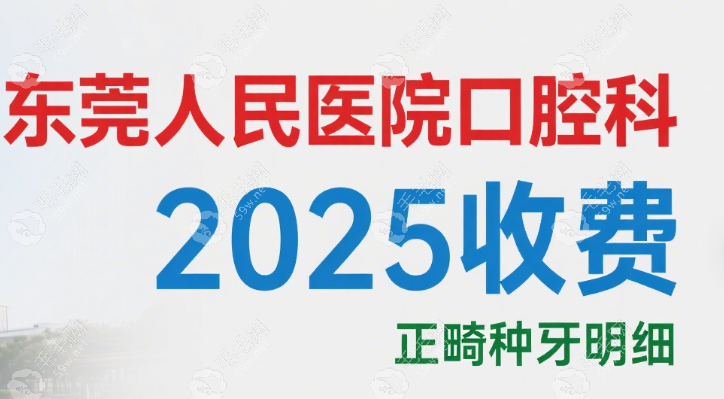 东莞市人民医院口腔科收费标准-2025正畸|正颌|种牙价格明细