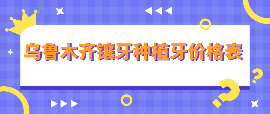 烏魯木齊鑲牙種植牙價(jià)格表