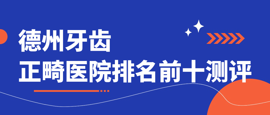 德州牙齒正畸醫(yī)院排名前十測評