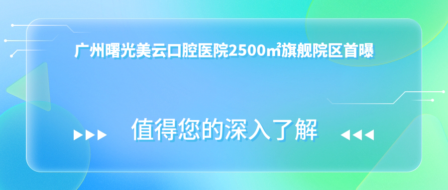 广州曙光美云口腔医院2500㎡旗舰院区首曝
