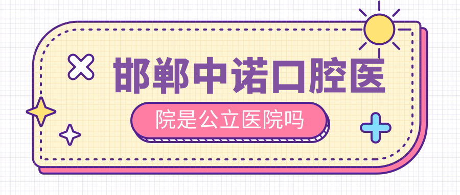 邯郸中诺口腔医院是公立医院吗?正规二级连锁品牌,很可靠