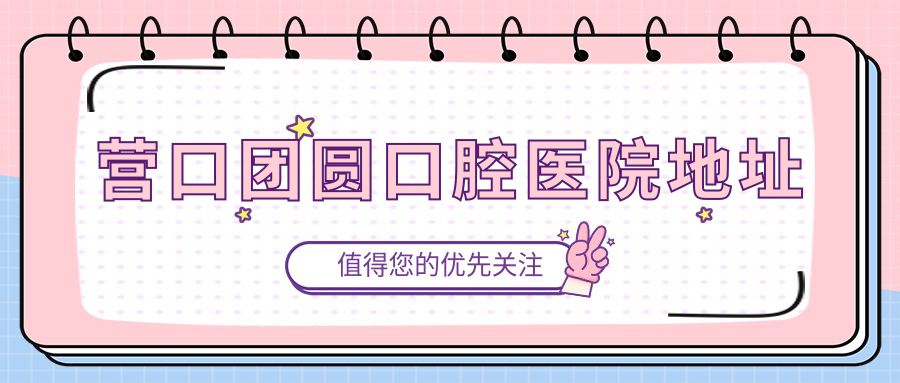 营口团圆口腔医院地址