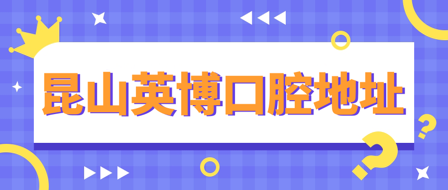 昆山英博口腔地址