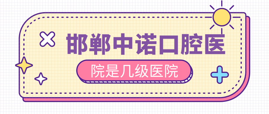 邯郸中诺口腔医院是几级医院