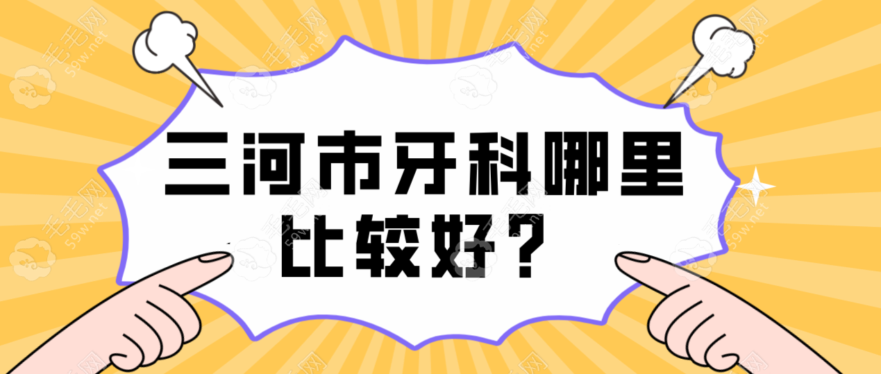 三河市牙科哪里比较好？8家口碑医院推荐+价格全解析