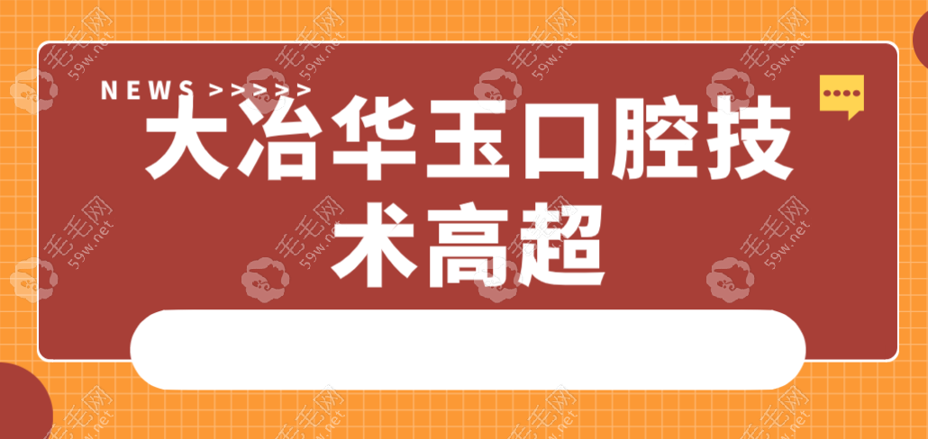 大冶华玉口腔技术高超