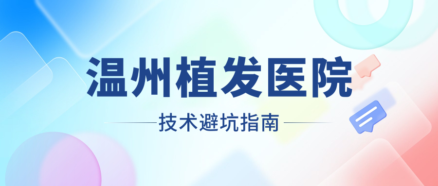 溫州植發(fā)醫(yī)院技術(shù)避坑指南