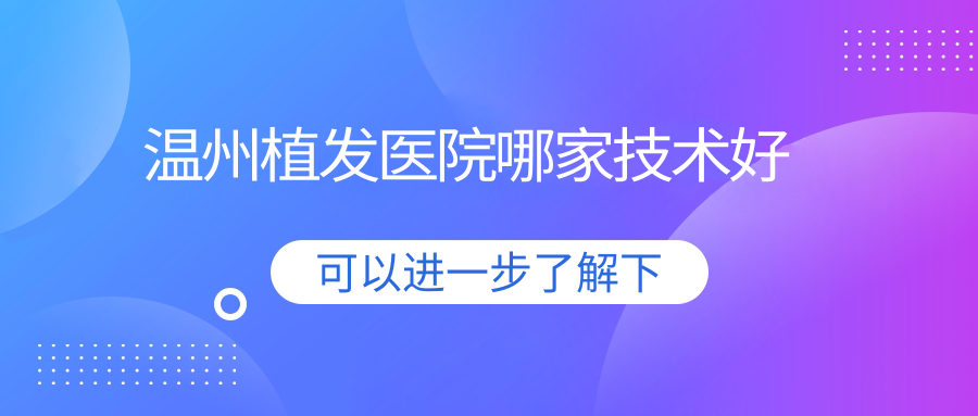 温州植发医院哪家技术好?前三实测:新生微针种植存活率高