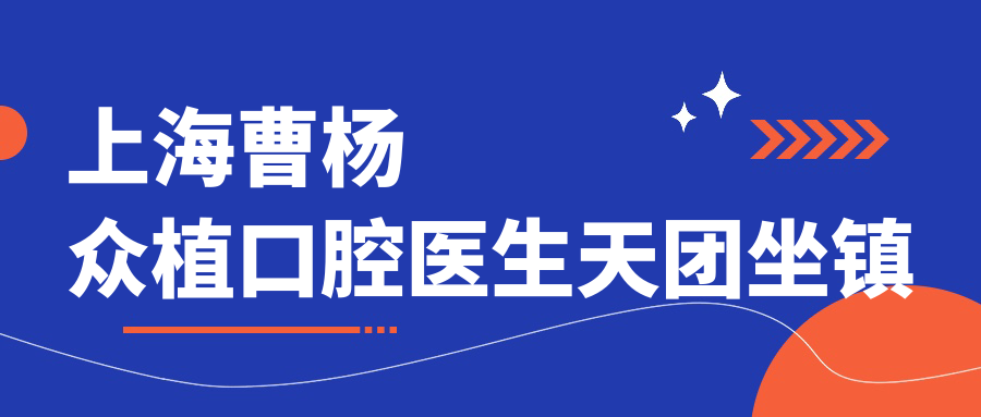 上海曹楊眾植口腔醫(yī)生天團(tuán)坐鎮(zhèn)