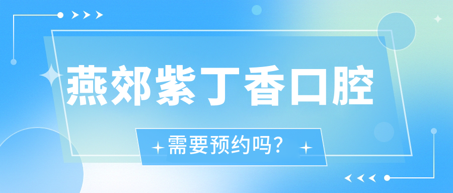 燕郊紫丁香口腔需要预约吗?实测:网上预约比现场排队快2倍!