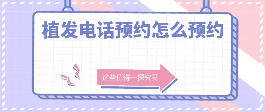 植发电话预约怎么预约?懒人版攻略:微信/电话/官网哪个更快