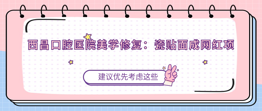 西昌口腔醫(yī)院美學修復：瓷貼面成網(wǎng)紅項目，滲透率年增 40%