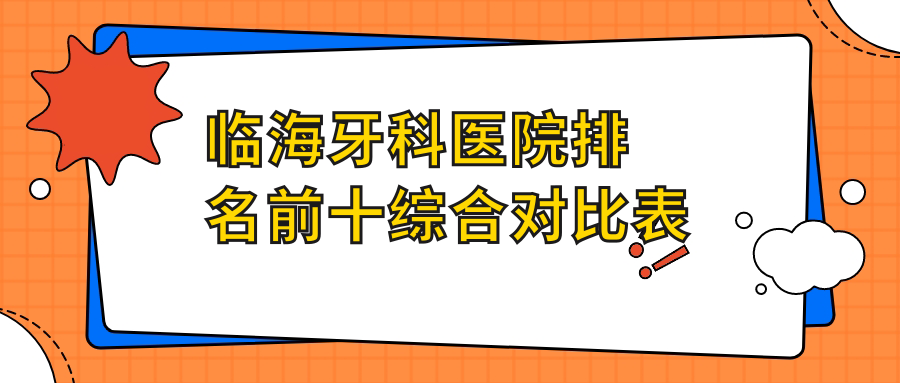臨海牙科醫(yī)院排名前十綜合對比表