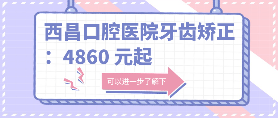 西昌口腔醫(yī)院牙齒矯正：4860 元起