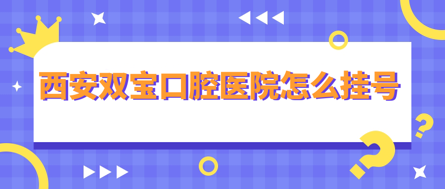西安双宝口腔医院怎么挂号