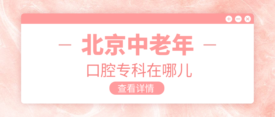 北京中老年口腔专科在哪儿?附24h问诊电话|打过去直接问地址
