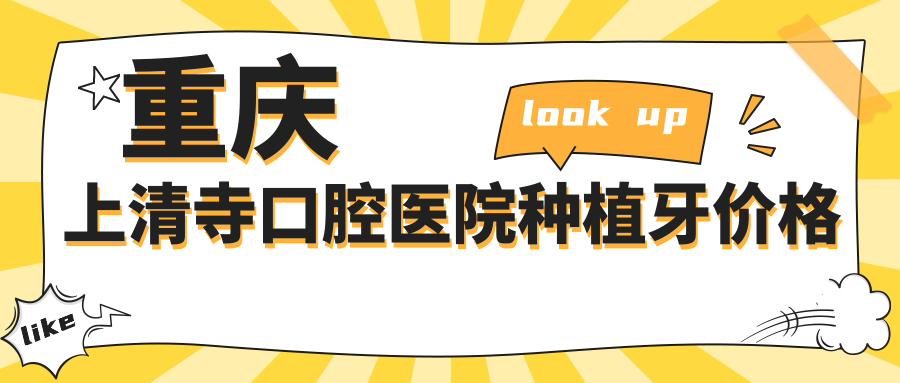 重庆上清寺口腔医院种植牙价格来了!附同城6家机构横向对比