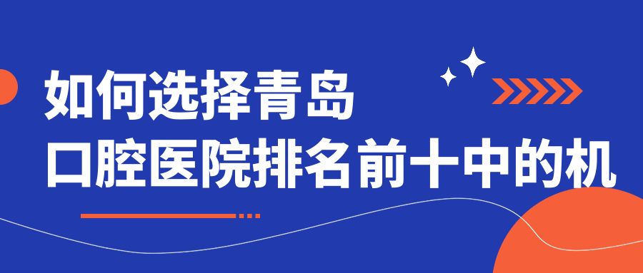 如何選擇青島口腔醫(yī)院排名前十中的機構(gòu)