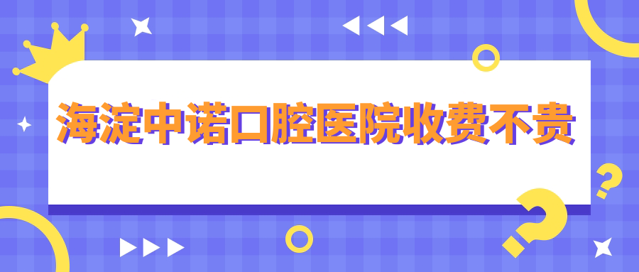 海淀中諾口腔醫(yī)院收費不貴