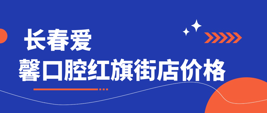  長春愛馨口腔紅旗街店價格