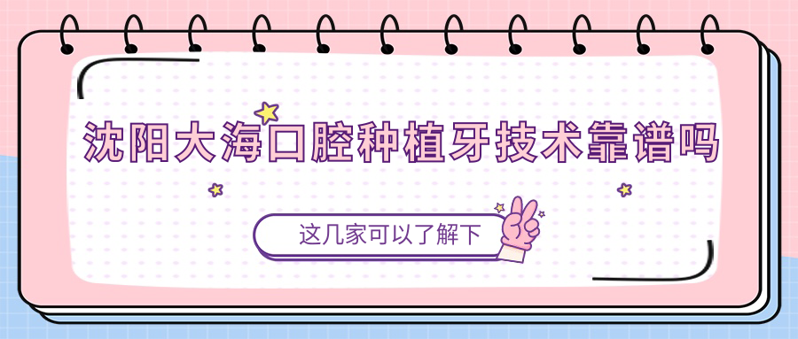 沈陽大海口腔種植牙技術(shù)靠譜嗎