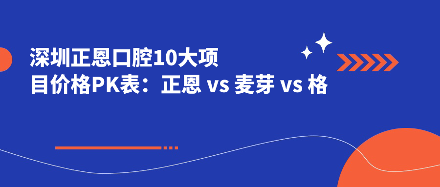 深圳正恩口腔10大项目价格PK表：正恩 vs 麦芽 vs 格伦菲尔