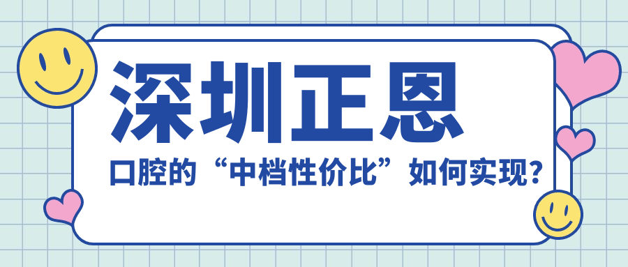 深圳正恩口腔的“中档性价比”如何实现？