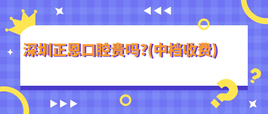 深圳正恩口腔貴嗎?(中檔收費(fèi))PK麥芽/格倫菲爾口腔,誰(shuí)更便宜?