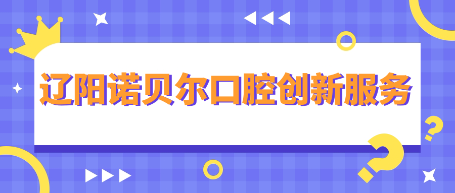 遼陽諾貝爾口腔創(chuàng)新服務(wù)
