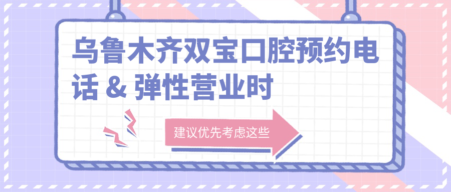 烏魯木齊雙寶口腔預(yù)約電話 & 彈性營業(yè)時間
