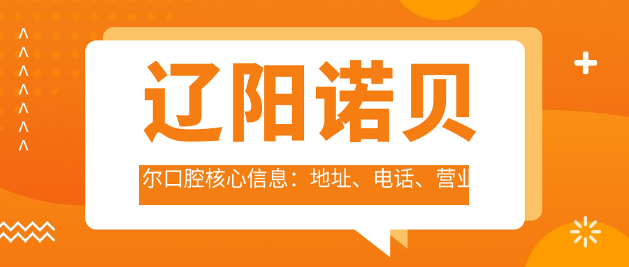 遼陽諾貝爾口腔核心信息：地址、電話、營業(yè)時間