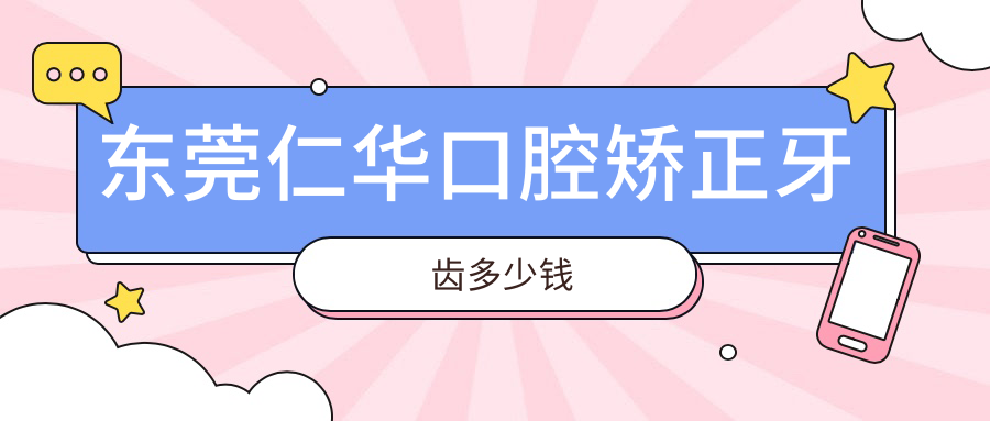 東莞仁華口腔矯正牙齒多少錢