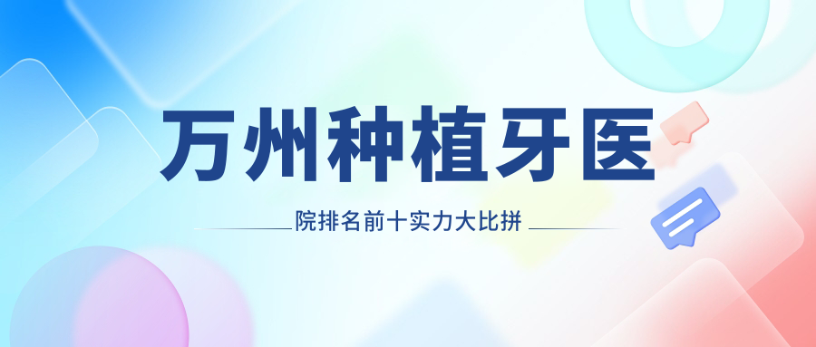 萬州種植牙醫(yī)院排名前十實力大比拼