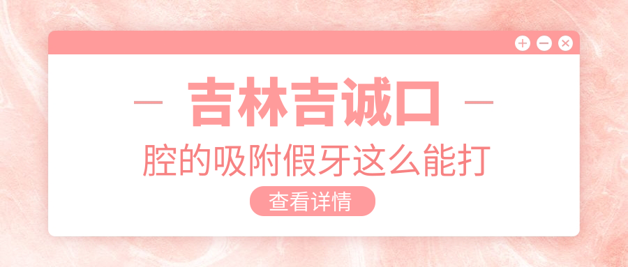 吉林吉誠(chéng)口腔的吸附假牙這么能打